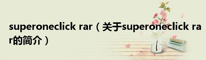 superoneclick rar（關(guān)于superoneclick rar的簡(jiǎn)介）