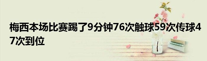 梅西本場比賽踢了9分鐘76次觸球59次傳球47次到位