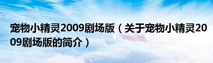 寵物小精靈2009劇場版（關于寵物小精靈2009劇場版的簡介）