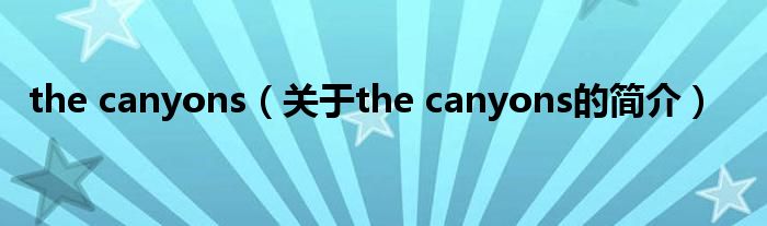 the canyons（關(guān)于the canyons的簡(jiǎn)介）