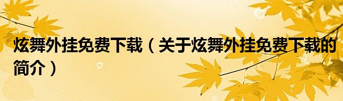 炫舞外掛免費(fèi)下載（關(guān)于炫舞外掛免費(fèi)下載的簡介）