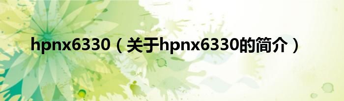 hpnx6330（關(guān)于hpnx6330的簡(jiǎn)介）