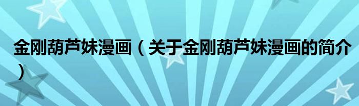 金剛葫蘆妹漫畫（關(guān)于金剛葫蘆妹漫畫的簡(jiǎn)介）