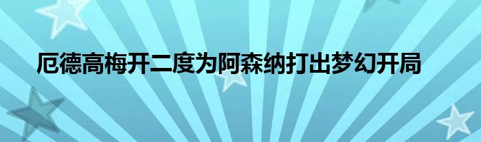 厄德高梅開二度為阿森納打出夢幻開局