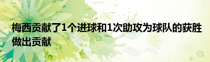 梅西貢獻了1個進球和1次助攻為球隊的獲勝做出貢獻