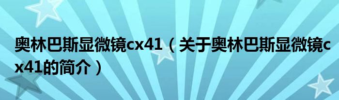 奧林巴斯顯微鏡cx41（關(guān)于奧林巴斯顯微鏡cx41的簡介）