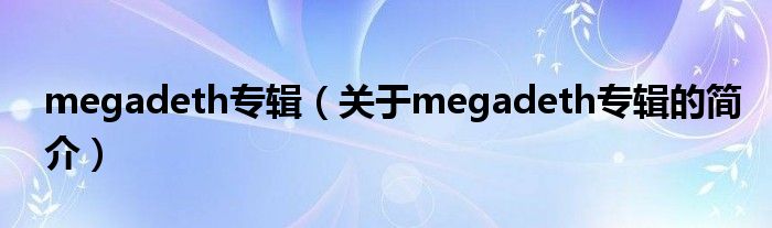 megadeth專輯（關于megadeth專輯的簡介）