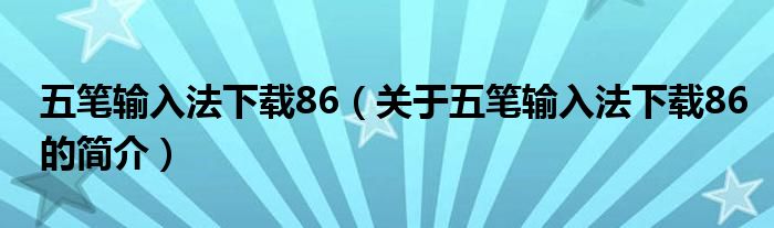 五筆輸入法下載86（關(guān)于五筆輸入法下載86的簡(jiǎn)介）