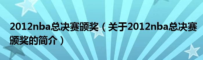 2012nba總決賽頒獎(jiǎng)（關(guān)于2012nba總決賽頒獎(jiǎng)的簡(jiǎn)介）