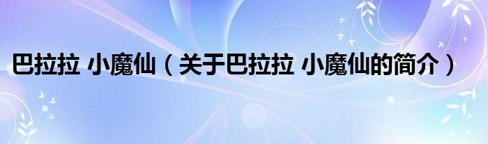 巴拉拉 小魔仙（關(guān)于巴拉拉 小魔仙的簡介）