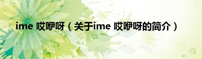 ime 哎咿呀（關(guān)于ime 哎咿呀的簡(jiǎn)介）