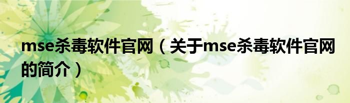 mse殺毒軟件官網(wǎng)（關(guān)于mse殺毒軟件官網(wǎng)的簡介）