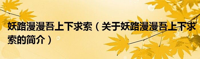 妖路漫漫吾上下求索（關(guān)于妖路漫漫吾上下求索的簡介）