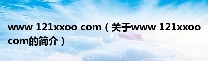 www 121xxoo com（關(guān)于www 121xxoo com的簡(jiǎn)介）