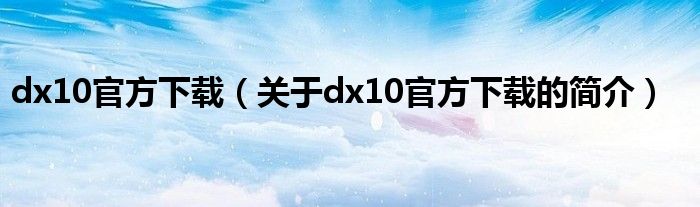 dx10官方下載（關(guān)于dx10官方下載的簡介）