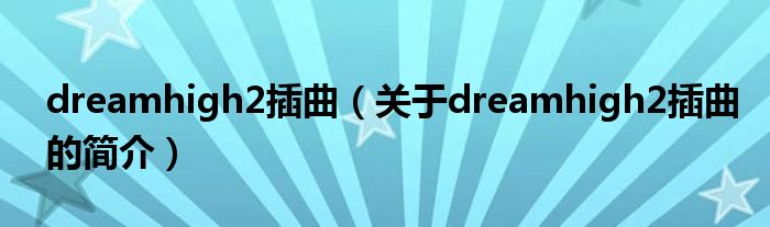 dreamhigh2插曲（關(guān)于dreamhigh2插曲的簡(jiǎn)介）