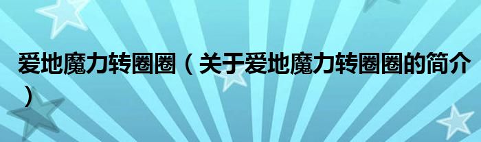 愛地魔力轉(zhuǎn)圈圈（關(guān)于愛地魔力轉(zhuǎn)圈圈的簡(jiǎn)介）