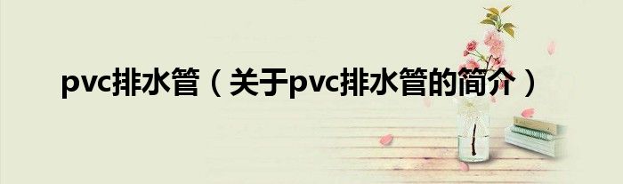 pvc排水管（關(guān)于pvc排水管的簡介）