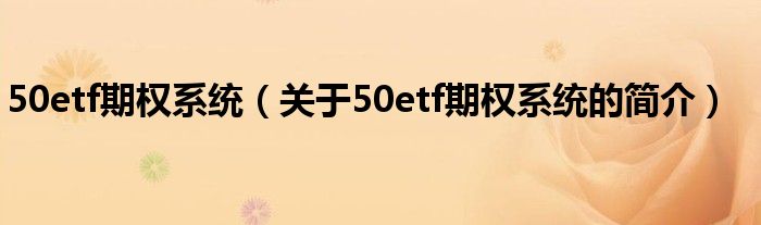 50etf期權(quán)系統(tǒng)（關(guān)于50etf期權(quán)系統(tǒng)的簡介）