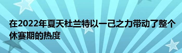 在2022年夏天杜蘭特以一己之力帶動(dòng)了整個(gè)休賽期的熱度