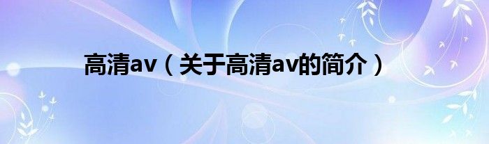 高清av（關(guān)于高清av的簡(jiǎn)介）