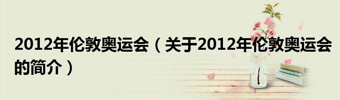 2012年倫敦奧運會（關(guān)于2012年倫敦奧運會的簡介）