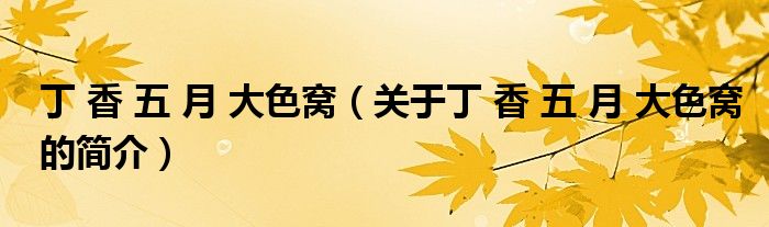 丁 香 五 月 大色窩（關(guān)于丁 香 五 月 大色窩的簡(jiǎn)介）