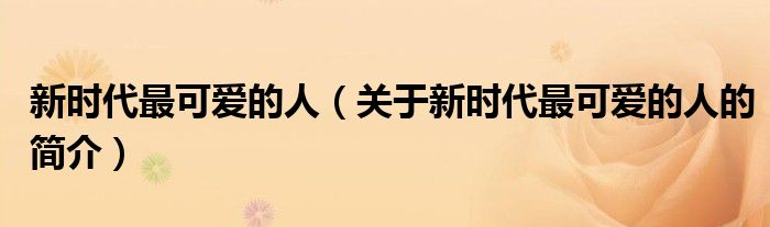 新時代最可愛的人（關(guān)于新時代最可愛的人的簡介）