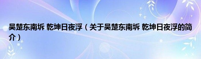 吳楚東南坼 乾坤日夜?。P(guān)于吳楚東南坼 乾坤日夜浮的簡介）