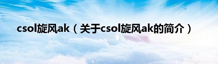 csol旋風(fēng)ak（關(guān)于csol旋風(fēng)ak的簡(jiǎn)介）