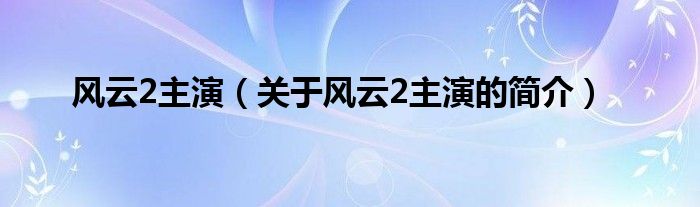 風云2主演（關(guān)于風云2主演的簡介）