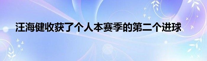 汪海健收獲了個(gè)人本賽季的第二個(gè)進(jìn)球