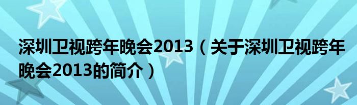 深圳衛(wèi)視跨年晚會(huì)2013（關(guān)于深圳衛(wèi)視跨年晚會(huì)2013的簡介）