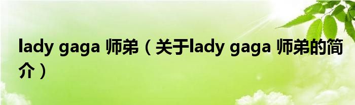 lady gaga 師弟（關(guān)于lady gaga 師弟的簡(jiǎn)介）