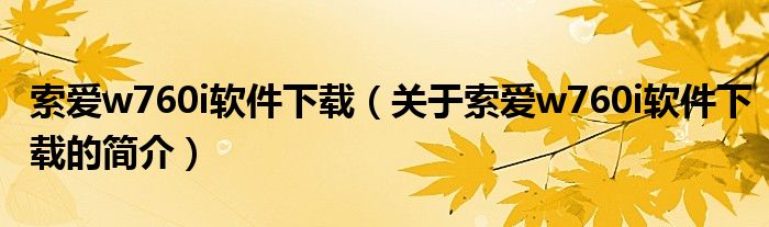 索愛w760i軟件下載（關(guān)于索愛w760i軟件下載的簡(jiǎn)介）