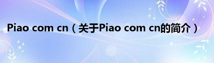 Piao com cn（關于Piao com cn的簡介）