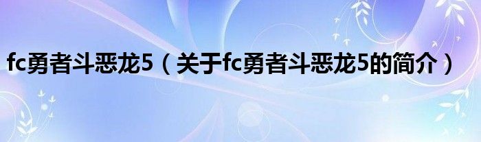 fc勇者斗惡龍5（關(guān)于fc勇者斗惡龍5的簡介）