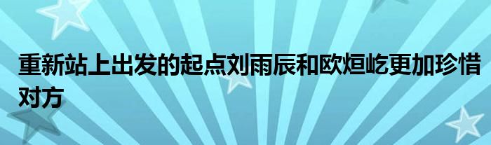 重新站上出發(fā)的起點(diǎn)劉雨辰和歐烜屹更加珍惜對(duì)方