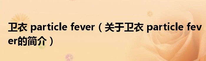 衛(wèi)衣 particle fever（關(guān)于衛(wèi)衣 particle fever的簡(jiǎn)介）