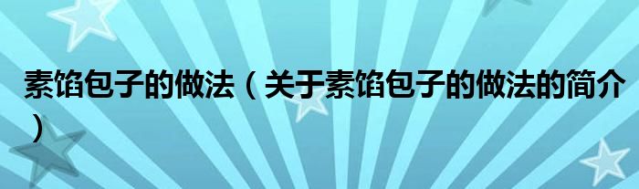 素餡包子的做法（關(guān)于素餡包子的做法的簡(jiǎn)介）