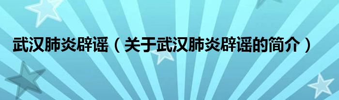 武漢肺炎辟謠（關(guān)于武漢肺炎辟謠的簡(jiǎn)介）