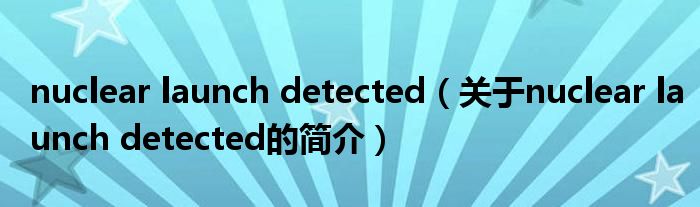 nuclear launch detected（關(guān)于nuclear launch detected的簡(jiǎn)介）