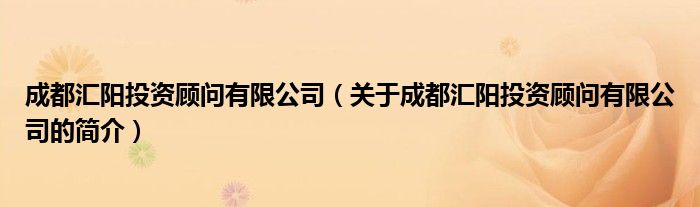 成都匯陽投資顧問有限公司（關(guān)于成都匯陽投資顧問有限公司的簡介）