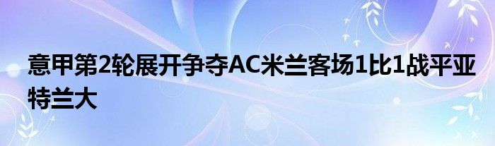 意甲第2輪展開爭奪AC米蘭客場(chǎng)1比1戰(zhàn)平亞特蘭大