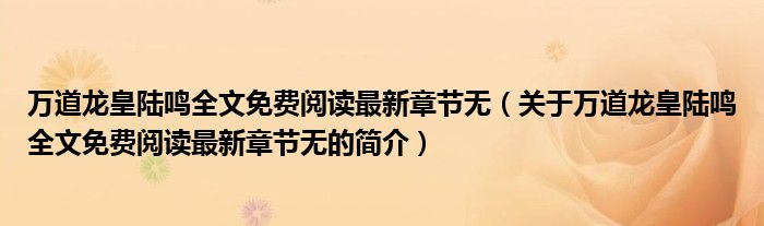 萬(wàn)道龍皇陸鳴全文免費(fèi)閱讀最新章節(jié)無(wú)（關(guān)于萬(wàn)道龍皇陸鳴全文免費(fèi)閱讀最新章節(jié)無(wú)的簡(jiǎn)介）