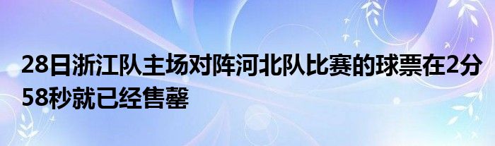 28日浙江隊主場對陣河北隊比賽的球票在2分58秒就已經(jīng)售罄