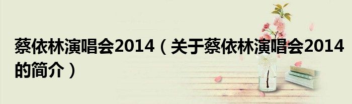 蔡依林演唱會(huì)2014（關(guān)于蔡依林演唱會(huì)2014的簡(jiǎn)介）