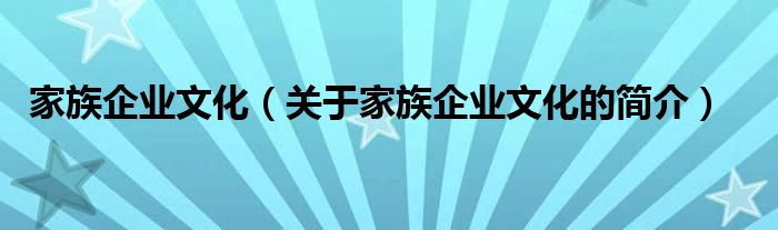 家族企業(yè)文化（關于家族企業(yè)文化的簡介）