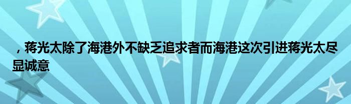 ，蔣光太除了海港外不缺乏追求者而海港這次引進(jìn)蔣光太盡顯誠(chéng)意