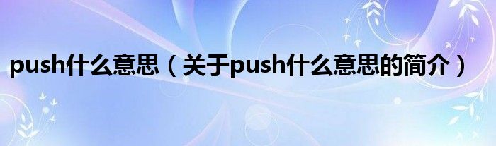 push什么意思（關(guān)于push什么意思的簡(jiǎn)介）